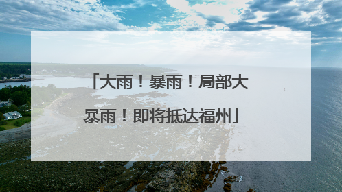 大雨！暴雨！局部大暴雨！即将抵达福州