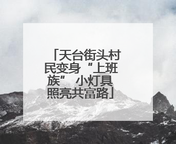 天台街头村民变身“上班族” 小灯具照亮共富路
