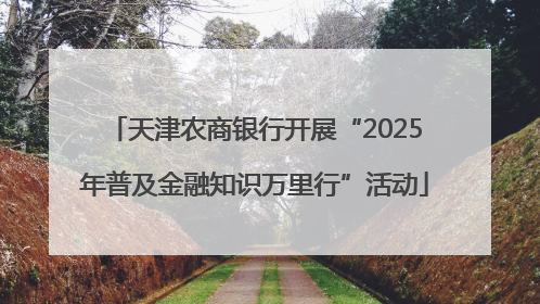 天津农商银行开展“2025年普及金融知识万里行”活动