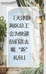 天津静海区总工会为快递员们送去暖“新”礼包