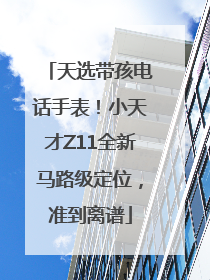 天选带孩电话手表！小天才Z11全新马路级定位，准到离谱