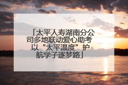 太平人寿湖南分公司多地联动爱心助考 以“太平温度”护航学子逐梦路