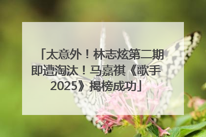 太意外！林志炫第二期即遭淘汰！马嘉祺《歌手2025》揭榜成功