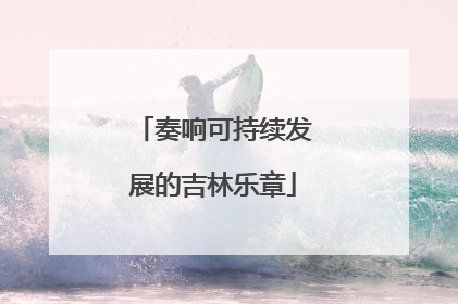 奏响可持续发展的吉林乐章