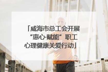 威海市总工会开展“惠心·赋能”职工心理健康关爱行动