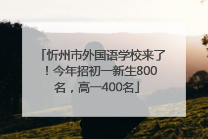 忻州市外国语学校来了！今年招初一新生800名，高一400名
