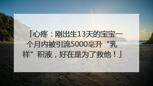 心疼：刚出生13天的宝宝一个月内被引流5000毫升“乳样”积液，好在是为了救他！