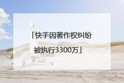 快手因著作权纠纷被执行3300万