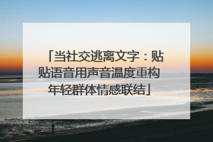 当社交逃离文字：贴贴语音用声音温度重构年轻群体情感联结