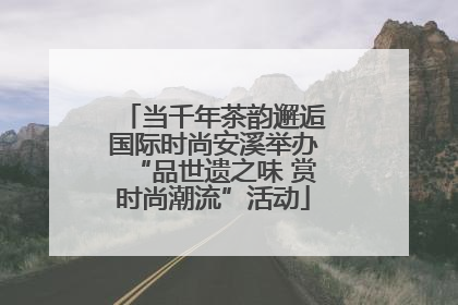 当千年茶韵邂逅国际时尚安溪举办“品世遗之味 赏时尚潮流”活动