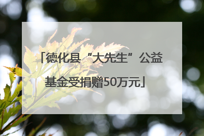 德化县“大先生”公益基金受捐赠50万元