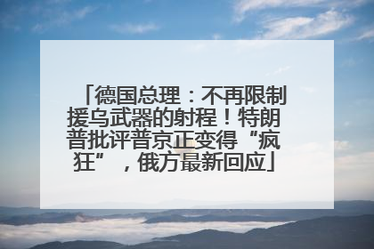德国总理：不再限制援乌武器的射程！特朗普批评普京正变得“疯狂”，俄方最新回应