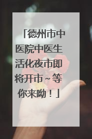 德州市中医院中医生活化夜市即将开市～等你来呦！