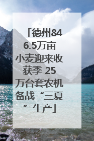 德州846.5万亩小麦迎来收获季 25万台套农机备战“三夏”生产
