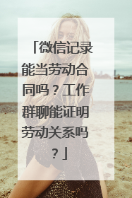 微信记录能当劳动合同吗？工作群聊能证明劳动关系吗？