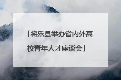将乐县举办省内外高校青年人才座谈会