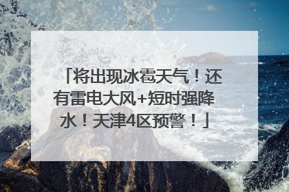 将出现冰雹天气！还有雷电大风+短时强降水！天津4区预警！