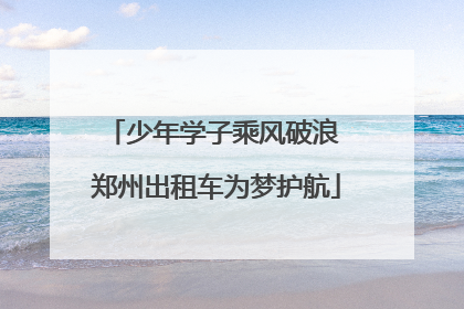 少年学子乘风破浪 郑州出租车为梦护航