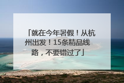 就在今年暑假！从杭州出发！15条精品线路，不要错过了