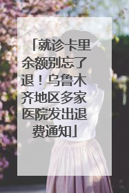 就诊卡里余额别忘了退！乌鲁木齐地区多家医院发出退费通知