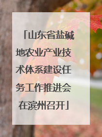 山东省盐碱地农业产业技术体系建设任务工作推进会在滨州召开