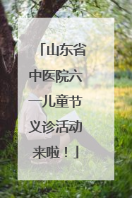 山东省中医院六一儿童节义诊活动来啦！