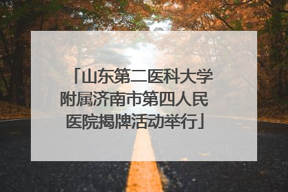 山东第二医科大学附属济南市第四人民医院揭牌活动举行