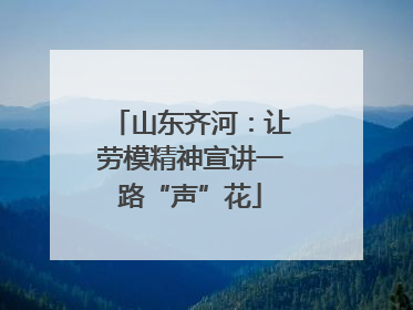 山东齐河：让劳模精神宣讲一路“声”花