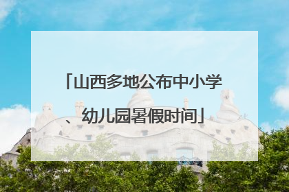 山西多地公布中小学、幼儿园暑假时间