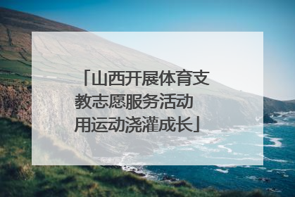 山西开展体育支教志愿服务活动 用运动浇灌成长