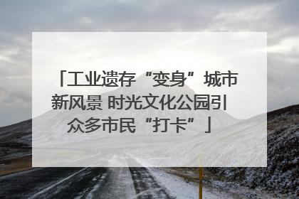 工业遗存“变身”城市新风景 时光文化公园引众多市民“打卡”