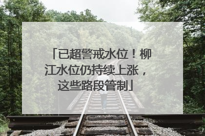 已超警戒水位！柳江水位仍持续上涨，这些路段管制