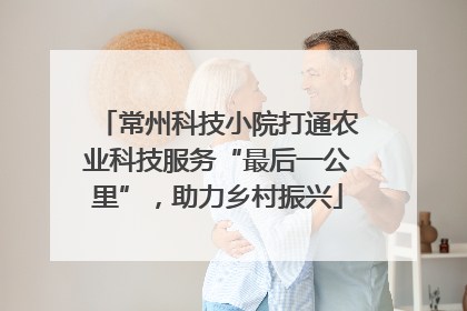 常州科技小院打通农业科技服务“最后一公里”，助力乡村振兴