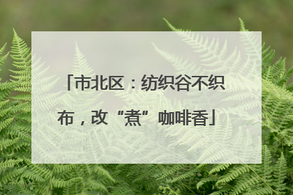 市北区：纺织谷不织布，改“煮”咖啡香
