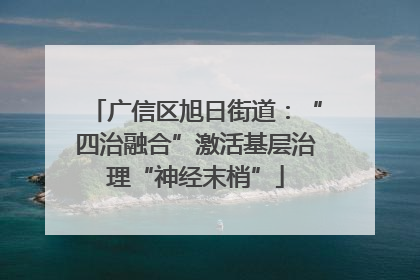 广信区旭日街道：“四治融合”激活基层治理“神经末梢”