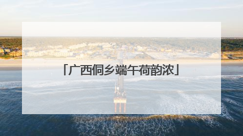 广西侗乡端午荷韵浓