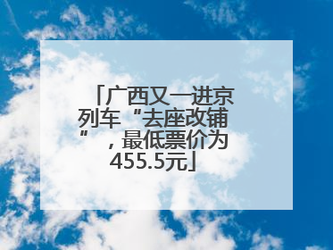 广西又一进京列车“去座改铺”，最低票价为455.5元