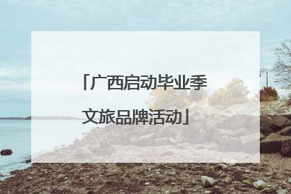 广西启动毕业季文旅品牌活动