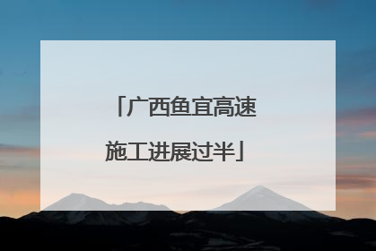 广西鱼宜高速施工进展过半