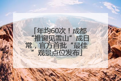 年均60次！成都“推窗见雪山”成日常，官方首批“最佳”观景点位发布