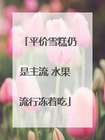 平价雪糕仍是主流 水果流行冻着吃