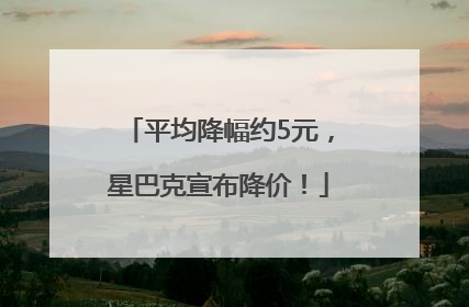 平均降幅约5元，星巴克宣布降价！