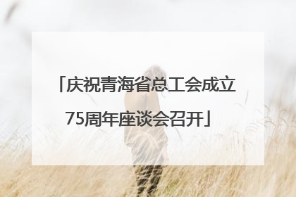 庆祝青海省总工会成立75周年座谈会召开