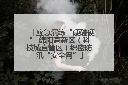 应急演练“硬碰硬” 绵阳高新区（科技城直管区）织密防汛“安全网”