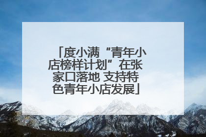 度小满“青年小店榜样计划”在张家口落地 支持特色青年小店发展