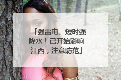 强雷电、短时强降水！已开始影响江西，注意防范