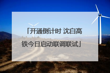开通倒计时 沈白高铁今日启动联调联试