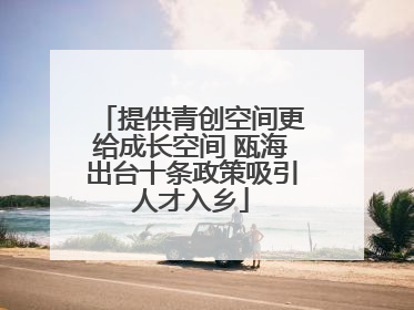 提供青创空间更给成长空间 瓯海出台十条政策吸引人才入乡
