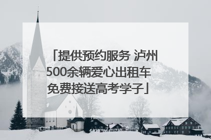 提供预约服务 泸州500余辆爱心出租车免费接送高考学子