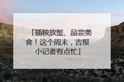 插秧放蟹、品尝美食！这个周末，吉报小记者有点忙